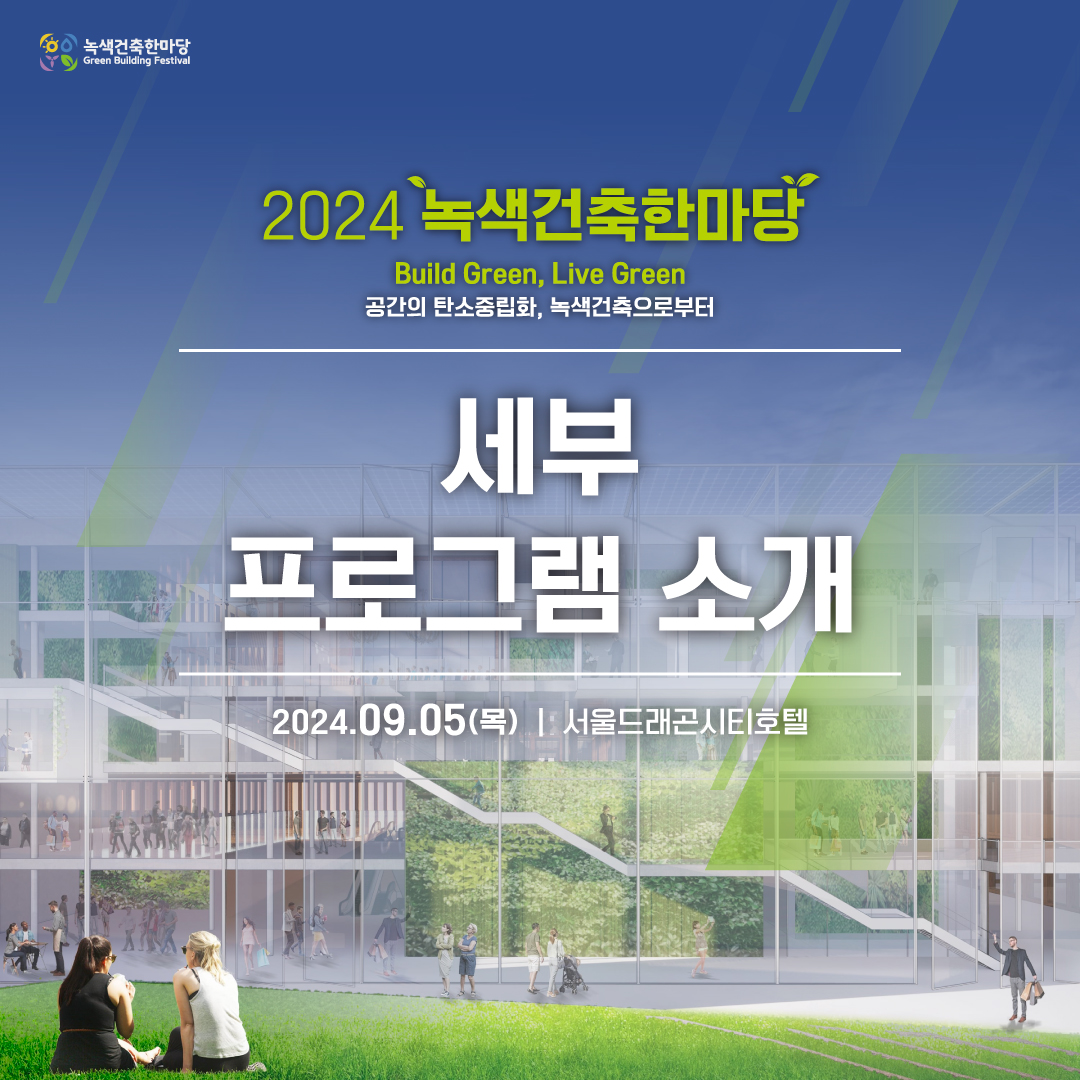 2024 녹색건축한마당
Build Green, Live Green
공간의 탄소중립화, 녹색건축으로부터
세부 프로그램 소개
2024.09.05(목) | 서울드래곤시티호텔