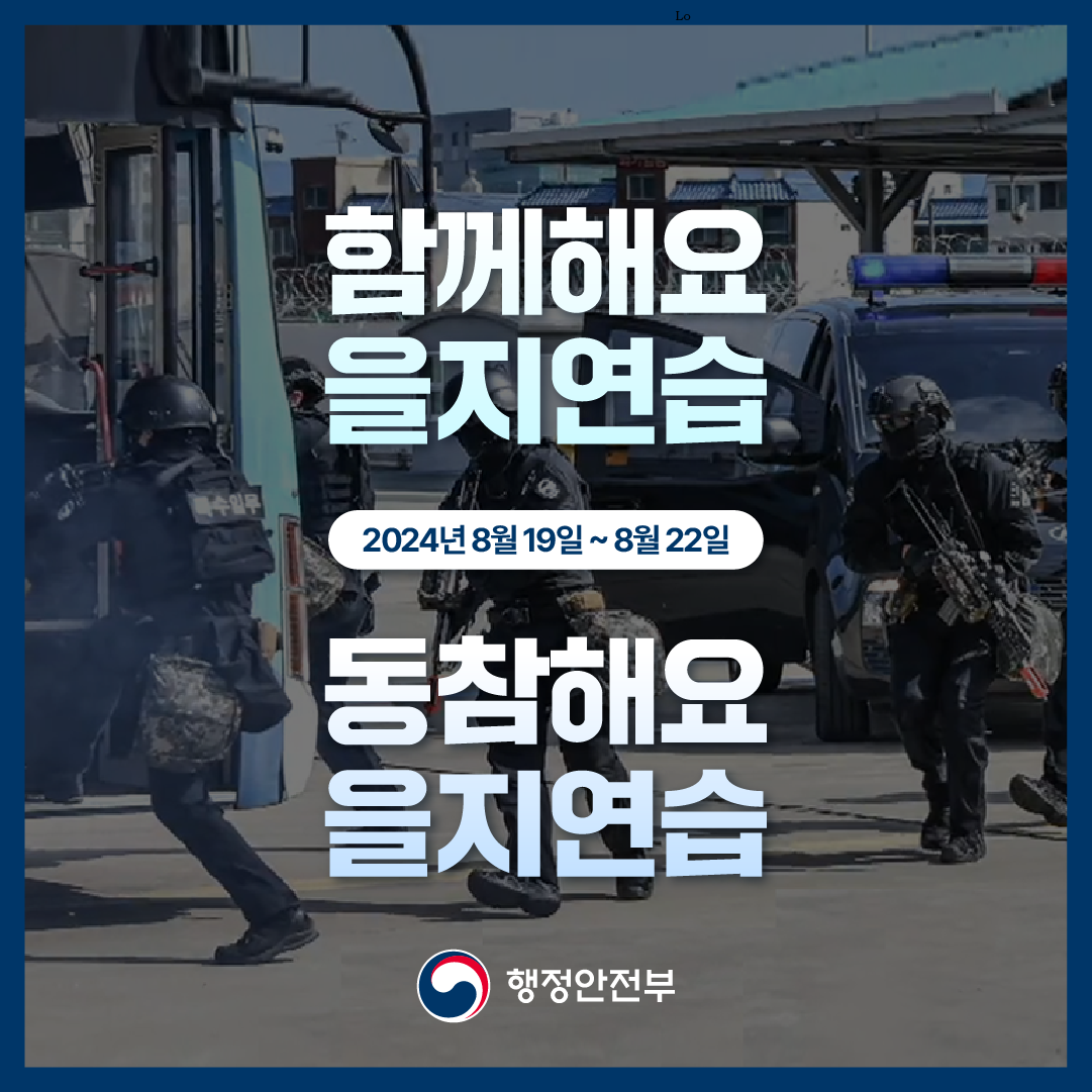 함께해요 을지연습
2024년 8월 19일 ~ 8월 22일
동참해요 을지연습
행정안전부