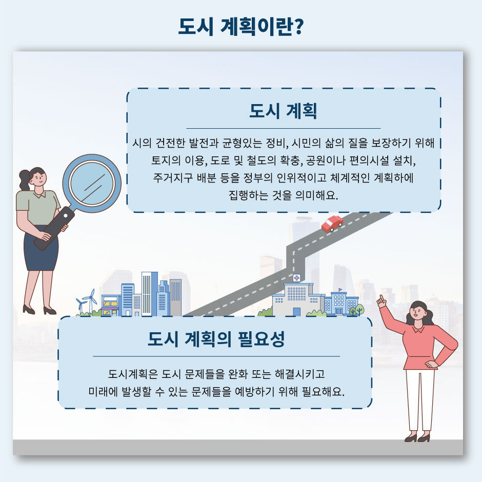 도시계획이란?
도시계획: 시의 건전한 발전과 균형있는 정비, 시민의 삶의 질을 보장하기 위해 토지의 이용, 도로 및 철도의 확충, 공원이나 편의시설 설치, 주거지구 배분 등을 정부의 인위적이고 체계적이 계획하에 집행하는 것을 의미해요
도시 계획의 필요성: 도시계획은 도시 문제들을 완화 또는 해결시키고 미래에 발생할 수 있는 문제들을 예방하기 위해 필요해요.