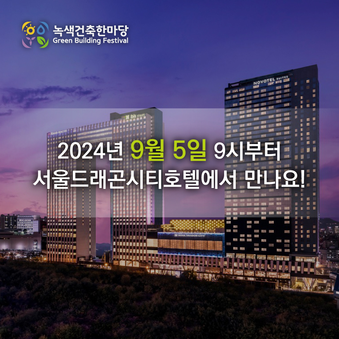 녹색건축한마당 Green Building Festival
2024년 9월 5일 9시부터 서울드래곤시티호텔에서 만나요!