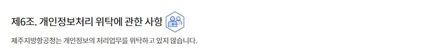 제6조. 개인정보처리 위탁에 관한 사항제주지방항공청는 개인정보의 처리업무를 위탁하고 있지 않습니다.
