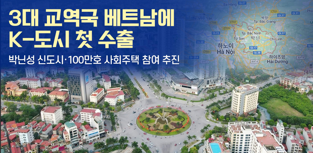 3대 교역국 베트남에 K-도시 첫 수출 / 박닌성 신도시·100만호 사회주택 참여 추진