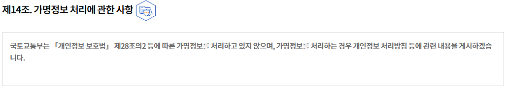 제14조. 가명정보 처리에 관한 사항개인정보 보호책임자 및 담당자 연락처
국토교통부는 「개인정보 보호법」 제28조의2 등에 따른 가명정보를 처리하고 있지 않으며, 가명정보를 처리하는 경우 개인정보 처리방침 등에 관련 내용을 게시하겠습니다.