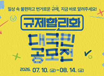일상 속 불편하고 번거로운 규제, 지금 바로 알려주세요!
규제합리화 대국민 공모전
2026. 07. 10 (금) - 08.14. (금)